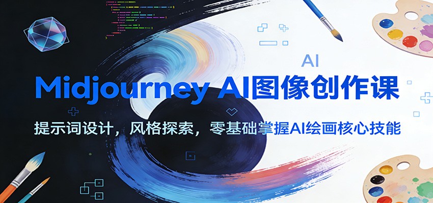 Midjourney AI图像创作课：提示词设计，风格探索，零基础掌握AI绘画核心技能网赚库-项目库-轻创网-中创网-福缘网-冒泡网-资源之家-魔方项目库网赚库