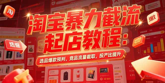 淘宝暴力截流起店教程：选品爆款预判，竞品流量截取，投产比提升网赚库-项目库-轻创网-中创网-福缘网-冒泡网-资源之家-魔方项目库网赚库