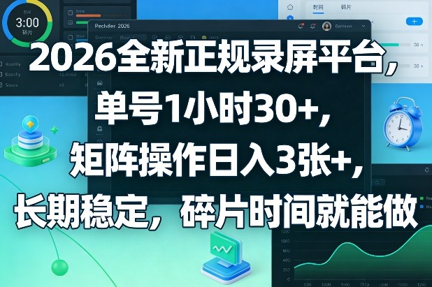 2026全新正规录屏平台，单号1小时30+，矩阵操作日入3张+，长期稳定，碎片时间就能做【揭秘】网赚库-项目库-轻创网-中创网-福缘网-冒泡网-资源之家-魔方项目库网赚库