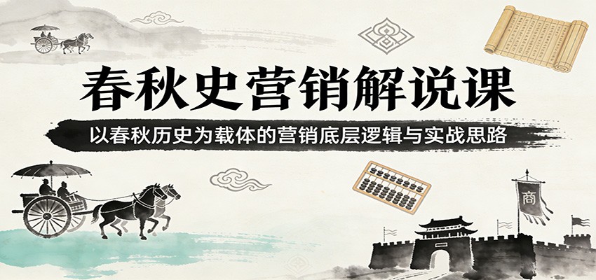 春秋史营销解说课：以春秋历史为载体的营销底层逻辑与实战思路网赚库-项目库-轻创网-中创网-福缘网-冒泡网-资源之家-魔方项目库网赚库