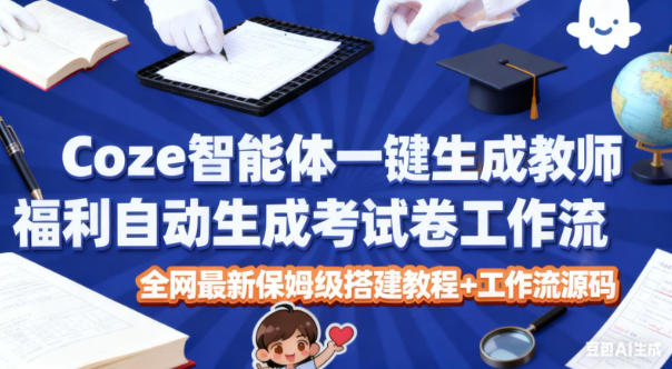 Coze智能体一键生成教师福利自动生成考试试卷工作流,全网最新保姆级搭建教程+工作流源码网赚库-项目库-轻创网-中创网-福缘网-冒泡网-资源之家-魔方项目库网赚库