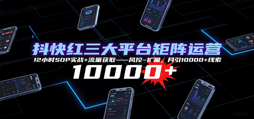 抖快红三大平台矩阵运营，12小时SOP实战+流量获取-风控-扩量，月引10000+线索网赚库-项目库-轻创网-中创网-福缘网-冒泡网-资源之家-魔方项目库网赚库