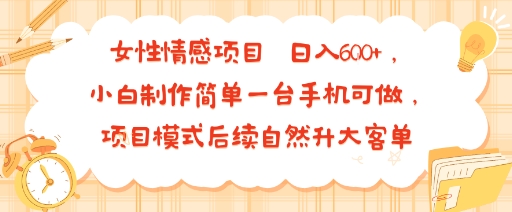 女性情感项目 小白制作简单一台手机可做 项目模式后续自然升大客单 日入6张网赚库-项目库-轻创网-中创网-福缘网-冒泡网-资源之家-魔方项目库网赚库