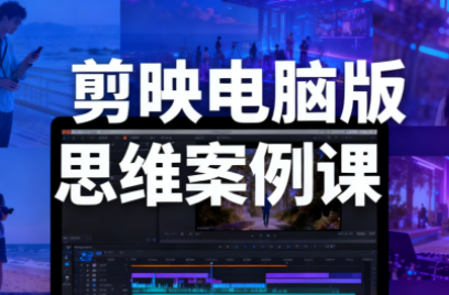星创·剪映电脑版思维案例课(更新11月)网赚库-项目库-轻创网-中创网-福缘网-冒泡网-资源之家-魔方项目库网赚库