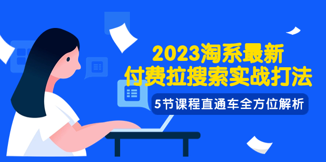 （7803期）2023淘系·最新付费拉搜索实战打法，5节课程直通车全方位解析网赚库-项目库-轻创网-中创网-福缘网-冒泡网-资源之家-魔方项目库网赚库