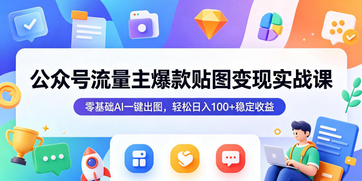 公众号流量主爆款贴图变现实战课,零基础AI一键出图,轻松日入100+稳定收益网赚库-项目库-轻创网-中创网-福缘网-冒泡网-资源之家-魔方项目库网赚库