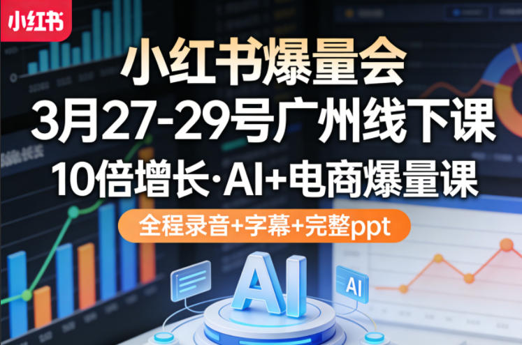 小红书爆量会3月27-29号广州线下课,10倍增长,AI+电商爆量课,全程录音+字幕+完整ppt网赚库-项目库-轻创网-中创网-福缘网-冒泡网-资源之家-魔方项目库网赚库
