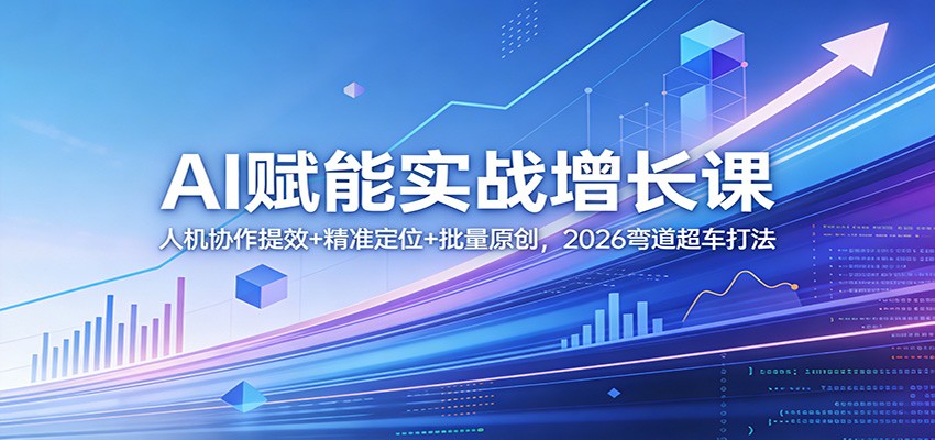 AI赋能实战增长课：人机协作提效+精准定位+批量原创，2026弯道超车打法网赚库-项目库-轻创网-中创网-福缘网-冒泡网-资源之家-魔方项目库网赚库