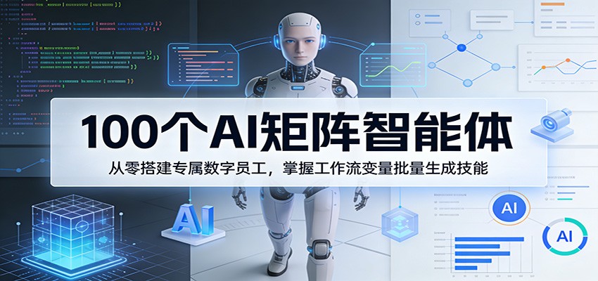 100个AI矩阵智能体，从零搭建专属数字员工，掌握工作流变量批量生成技能网赚库-项目库-轻创网-中创网-福缘网-冒泡网-资源之家-魔方项目库网赚库