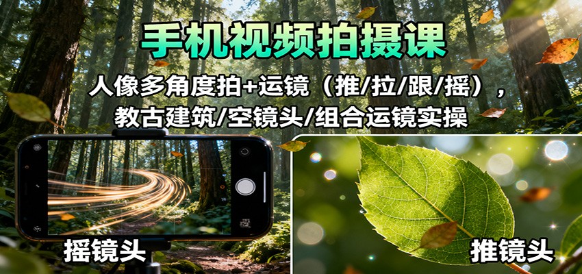 手机视频拍摄课：人像多角度拍+运镜(推/拉/跟/摇)，古建筑/空镜头/组合运镜实操网赚库-项目库-轻创网-中创网-福缘网-冒泡网-资源之家-魔方项目库网赚库