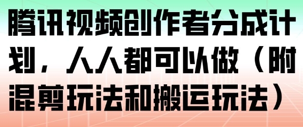 腾讯视频创作者分成计划，人人都可以做(附混剪玩法和搬运玩法)网赚库-项目库-轻创网-中创网-福缘网-冒泡网-资源之家-魔方项目库网赚库
