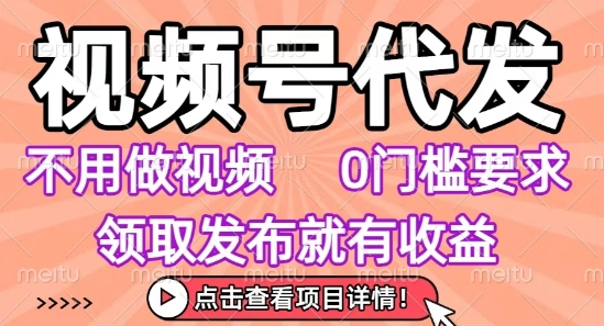 视频号代发，不用剪辑不用做视频，0门槛要求，领取发布就有收益，任务没有无上限，小白轻松上手【揭秘】网赚库-项目库-轻创网-中创网-福缘网-冒泡网-资源之家-魔方项目库网赚库