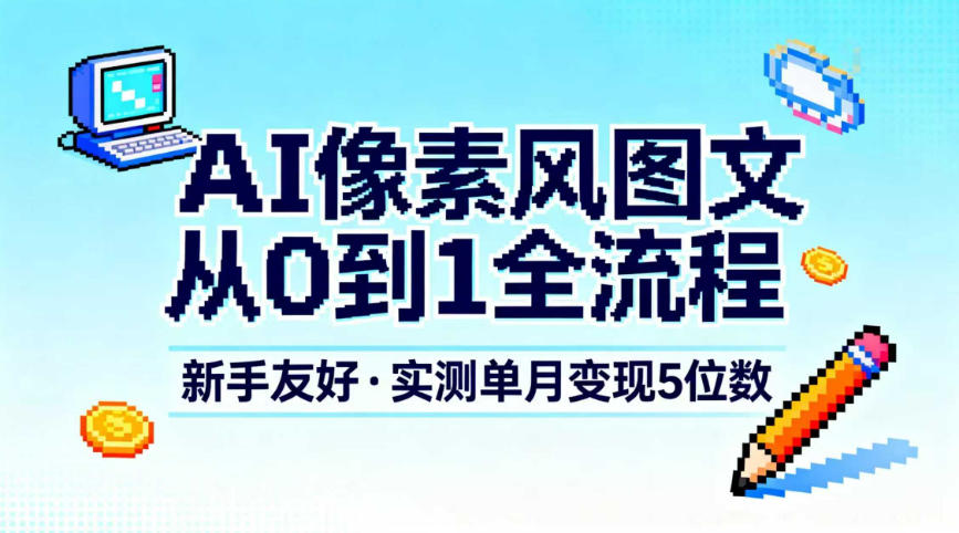 AI像素风图文从0到1全流程，新手友好，实测单月变现5位数网赚库-项目库-轻创网-中创网-福缘网-冒泡网-资源之家-魔方项目库网赚库