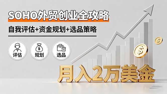 SOHO外贸创业全攻略，自我评估+资金规划+选品策略，月入2万美金网赚库-项目库-轻创网-中创网-福缘网-冒泡网-资源之家-魔方项目库网赚库