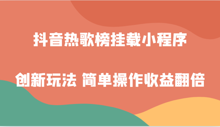 抖音热歌榜挂载小程序创新玩法，适合新手小白，简单操作收益翻倍！网赚库-项目库-轻创网-中创网-福缘网-冒泡网-资源之家-魔方项目库网赚库