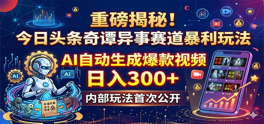 重磅揭秘!今日头条奇谭异事赛道暴利玩法:AI自动生成爆款视频,日入300+网赚库-项目库-轻创网-中创网-福缘网-冒泡网-资源之家-魔方项目库网赚库
