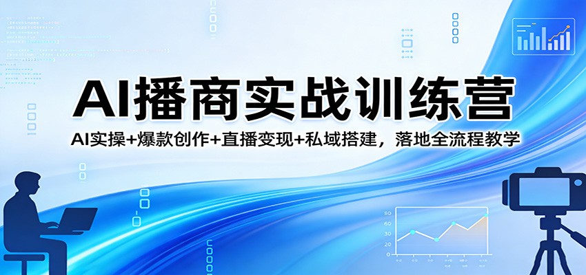 AI播商实战训练营：AI实操+爆款创作+直播变现+私域搭建，落地全流程教学网赚库-项目库-轻创网-中创网-福缘网-冒泡网-资源之家-魔方项目库网赚库