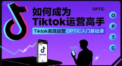 如何成为Tiktok运营高手，Tiktok高效运营OPTIC入门基础课网赚库-项目库-轻创网-中创网-福缘网-冒泡网-资源之家-魔方项目库网赚库