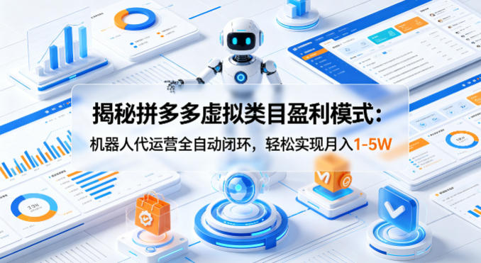 揭秘拼多多虚拟类目盈利模式:机器人代运营全自动闭环,轻松实现月入1-5W网赚库-项目库-轻创网-中创网-福缘网-冒泡网-资源之家-魔方项目库网赚库