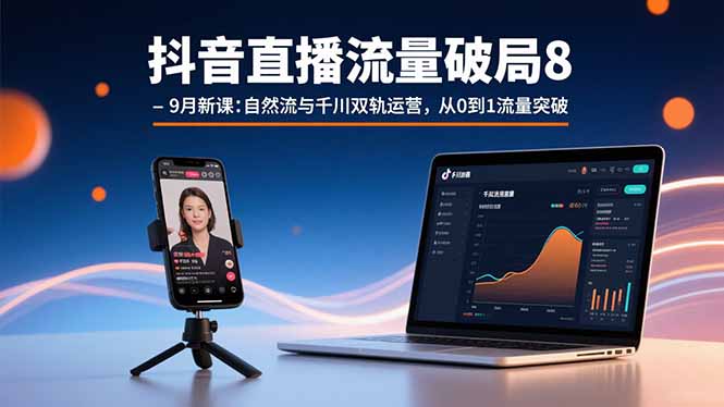 抖音直播流量破局8-9月新课：自然流与千川双轨运营，从0到1流量突破网赚库-项目库-轻创网-中创网-福缘网-冒泡网-资源之家-魔方项目库网赚库