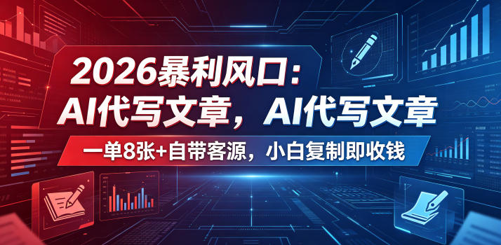 2026暴利风口：AI代写文章，一单800+自带客源，小白复制即收钱【揭秘】网赚库-项目库-轻创网-中创网-福缘网-冒泡网-资源之家-魔方项目库网赚库