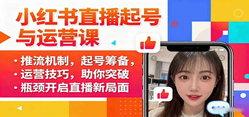 小红书直播起号与运营课：推流机制，起号筹备，运营技巧，助你突破瓶颈开启直播新局面网赚库-项目库-轻创网-中创网-福缘网-冒泡网-资源之家-魔方项目库网赚库