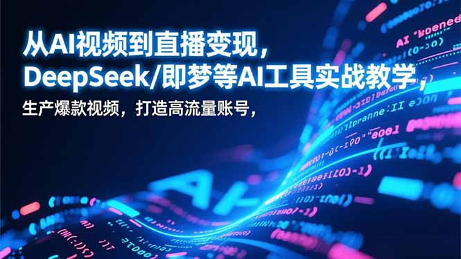 从AI视频到直播变现，DeepSeek/即梦等AI工具实战教学，生产爆款视频，打造高流量账号网赚库-项目库-轻创网-中创网-福缘网-冒泡网-资源之家-魔方项目库网赚库
