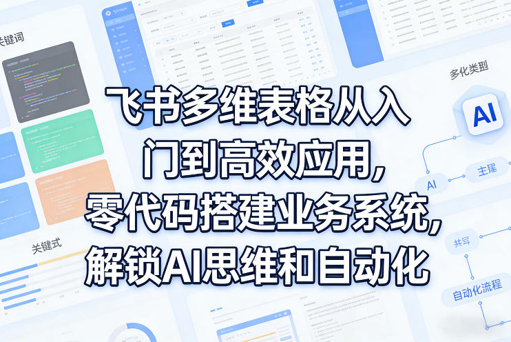 飞书多维表格从入门到高效应用，零代码搭建业务系统，解锁AI思维和自动化网赚库-项目库-轻创网-中创网-福缘网-冒泡网-资源之家-魔方项目库网赚库