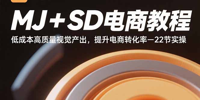MJ+SD电商教程：低成本高质量视觉产出，提升电商转化率-22节实操网赚库-项目库-轻创网-中创网-福缘网-冒泡网-资源之家-魔方项目库网赚库