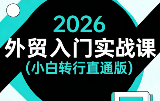2026外贸入门实战课(小白转行直通版)网赚库-项目库-轻创网-中创网-福缘网-冒泡网-资源之家-魔方项目库网赚库