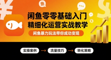 闲鱼零基础入门精细化运营实战教学，闲鱼暴力玩法带你成功变现网赚库-项目库-轻创网-中创网-福缘网-冒泡网-资源之家-魔方项目库网赚库