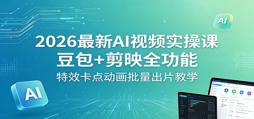 2026最新AI视频实操课：豆包+剪映全功能，特效卡点动画批量出片教学网赚库-项目库-轻创网-中创网-福缘网-冒泡网-资源之家-魔方项目库网赚库