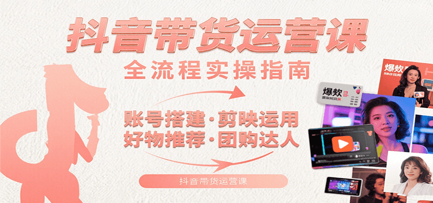 抖音带货运营课：含账号搭建、剪映运用、好物推荐、团购达人等内容，教你玩转抖音网赚库-项目库-轻创网-中创网-福缘网-冒泡网-资源之家-魔方项目库网赚库