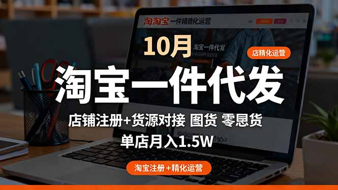 淘宝一件代发精细化运营-10月：店铺注册+货源对接+零囤货，单店月入1.5w网赚库-项目库-轻创网-中创网-福缘网-冒泡网-资源之家-魔方项目库网赚库