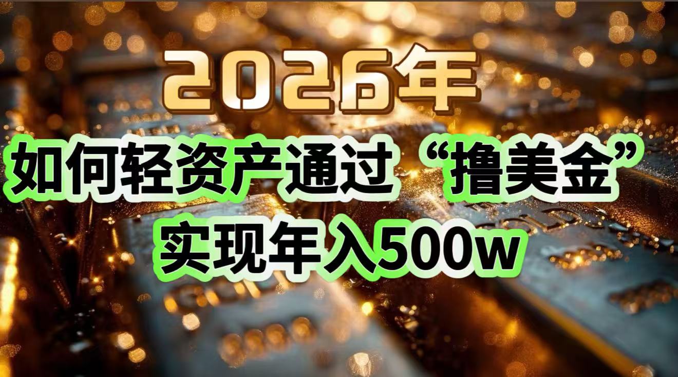2026年如何轻资产通过“撸美金”实现年入500w网赚库-项目库-轻创网-中创网-福缘网-冒泡网-资源之家-魔方项目库网赚库