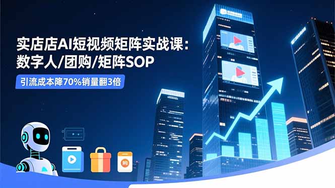 实体店AI短视频矩阵实战课：数字人/团购/矩阵SOP，引流成本降70%销量翻3倍网赚库-项目库-轻创网-中创网-福缘网-冒泡网-资源之家-魔方项目库网赚库