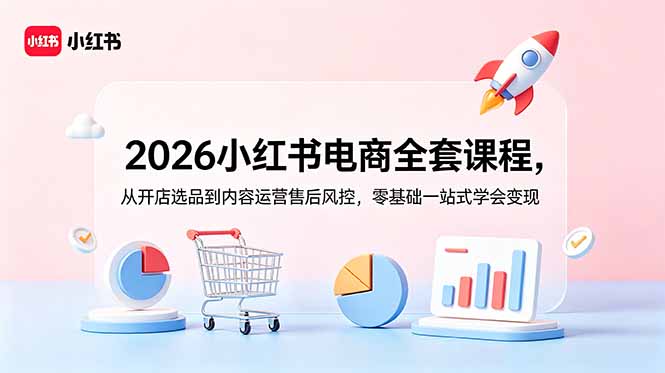 2026小红书电商全套课程，从开店选品到内容运营售后风控，零基础一站式学会变现网赚库-项目库-轻创网-中创网-福缘网-冒泡网-资源之家-魔方项目库网赚库