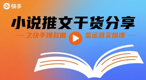 小说推文干货分享之快手爆款借鉴运营实操课网赚库-项目库-轻创网-中创网-福缘网-冒泡网-资源之家-魔方项目库网赚库