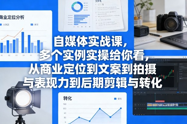 自媒体实战课，多个实例实操给你看，从商业定位到文案到拍摄与表现力到后期剪辑与转化网赚库-项目库-轻创网-中创网-福缘网-冒泡网-资源之家-魔方项目库网赚库
