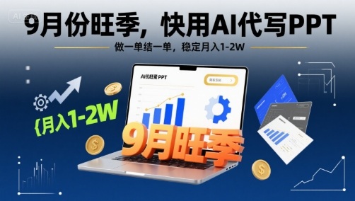 9月份旺季，快用AI代写PPT，做一单结一单，稳定月入1-2W【附AI工具和模板】网赚库-项目库-轻创网-中创网-福缘网-冒泡网-资源之家-魔方项目库网赚库