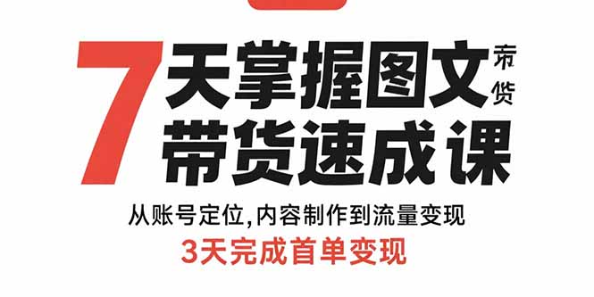 7天掌握图文带货速成课：从账号定位,内容制作到流量变现,3天完成首单变现网赚库-项目库-轻创网-中创网-福缘网-冒泡网-资源之家-魔方项目库网赚库