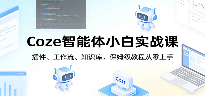 Coze智能体小白实战课：插件、工作流、知识库，保姆级教程从零上手网赚库-项目库-轻创网-中创网-福缘网-冒泡网-资源之家-魔方项目库网赚库