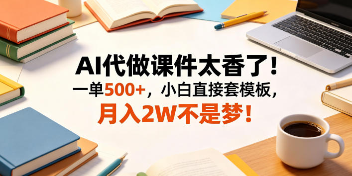 AI代做课件太香了!一单500+,小白直接套模板,月入2W不是梦!【揭秘】网赚库-项目库-轻创网-中创网-福缘网-冒泡网-资源之家-魔方项目库网赚库