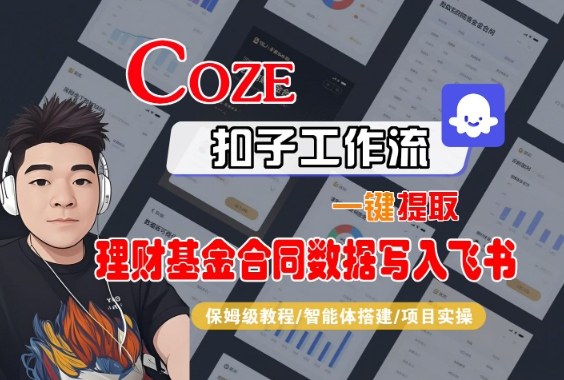 Coze扣子智能体工作流一键提取理财基金合同数据写入飞书，全流程保姆级教学网赚库-项目库-轻创网-中创网-福缘网-冒泡网-资源之家-魔方项目库网赚库