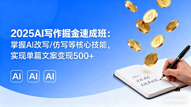 2025AI写作掘金速成班：掌握AI改写/仿写等核心技能，实现单篇文案变现500+网赚库-项目库-轻创网-中创网-福缘网-冒泡网-资源之家-魔方项目库网赚库