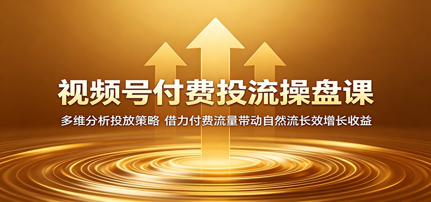 视频号付费投流操盘课：多维分析投放策略，借力付费流量带动自然流长效增长收益网赚库-项目库-轻创网-中创网-福缘网-冒泡网-资源之家-魔方项目库网赚库
