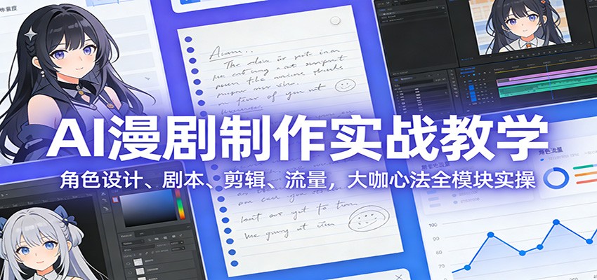 AI 漫剧制作实战教学：角色设计、剧本、剪辑、流量，大咖心法全模块实操网赚库-项目库-轻创网-中创网-福缘网-冒泡网-资源之家-魔方项目库网赚库