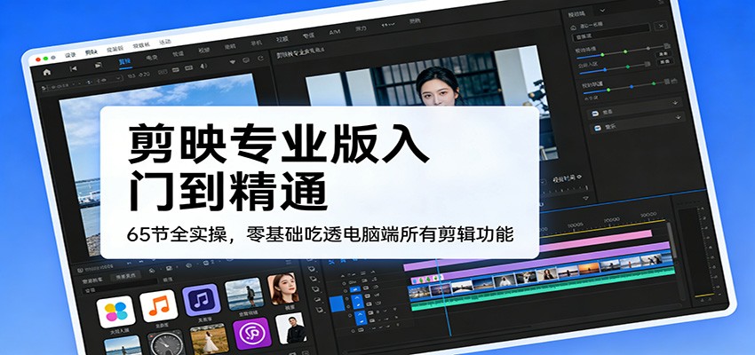剪映专业版入门到精通，65节全实操，零基础吃透电脑端所有剪辑功能网赚库-项目库-轻创网-中创网-福缘网-冒泡网-资源之家-魔方项目库网赚库