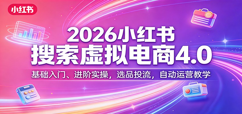 2026小红书搜索虚拟电商4.0：基础入门、进阶实操，选品投流，自动运营教学网赚库-项目库-轻创网-中创网-福缘网-冒泡网-资源之家-魔方项目库网赚库