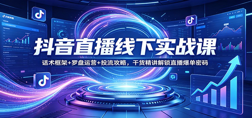 抖音直播线下实战课:话术框架+罗盘运营+投流攻略,干货精讲解锁直播爆单密码网赚库-项目库-轻创网-中创网-福缘网-冒泡网-资源之家-魔方项目库网赚库